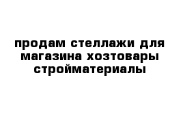 продам стеллажи для магазина хозтовары-стройматериалы